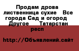 Продам дрова, лиственница,сухие - Все города Сад и огород » Другое   . Татарстан респ.